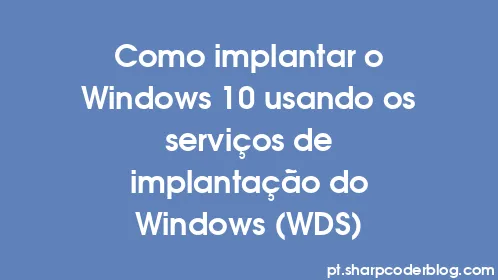 Como implantar o Windows 10 usando os serviços de implantação do Windows (WDS) - Thumbnail