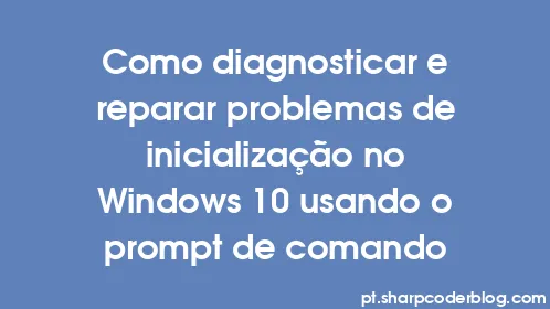 Como diagnosticar e reparar problemas de inicialização no Windows 10 usando o prompt de comando - Thumbnail