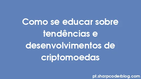 Como se educar sobre tendências e desenvolvimentos de criptomoedas - Thumbnail