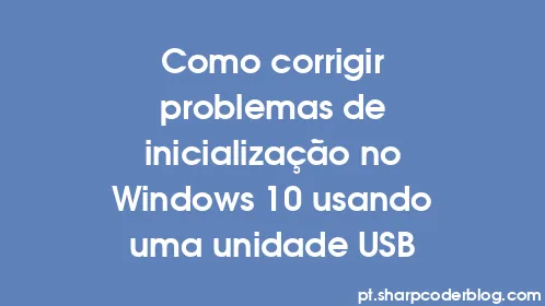 Como corrigir problemas de inicialização no Windows 10 usando uma unidade USB - Thumbnail