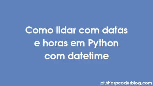 Como lidar com datas e horas em Python com datetime - Thumbnail