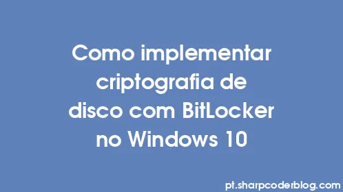Como implementar criptografia de disco com BitLocker no Windows 10 - Thumbnail