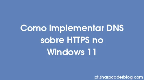 Como implementar DNS sobre HTTPS no Windows 11 - Thumbnail