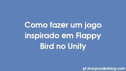 Como fazer um jogo inspirado em Flappy Bird no Unity - Thumbnail