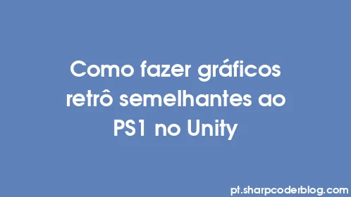 Como fazer gráficos retrô semelhantes ao PS1 no Unity - Thumbnail