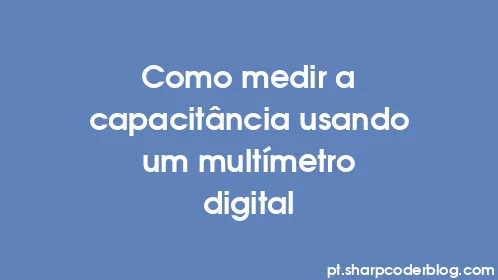 Como medir a capacitância usando um multímetro digital - Thumbnail