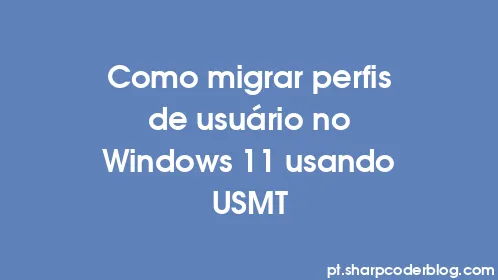 Como migrar perfis de usuário no Windows 11 usando USMT - Thumbnail