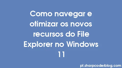 Como navegar e otimizar os novos recursos do File Explorer no Windows 11 - Thumbnail