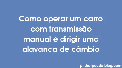 Como operar um carro com transmissão manual e dirigir uma alavanca de câmbio - Thumbnail