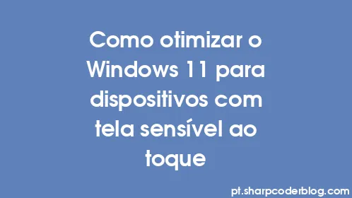 Como otimizar o Windows 11 para dispositivos com tela sensível ao toque - Thumbnail