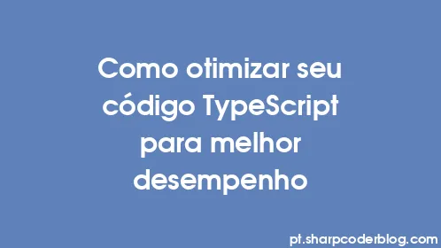 Como otimizar seu código TypeScript para melhor desempenho - Thumbnail