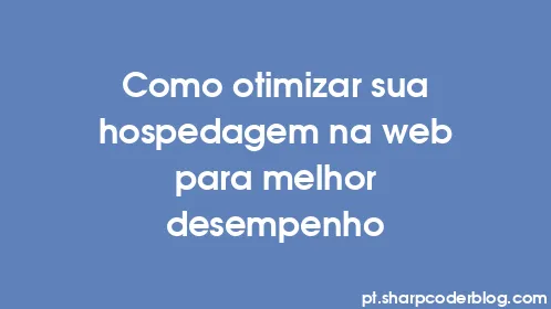 Como otimizar sua hospedagem na web para melhor desempenho - Thumbnail