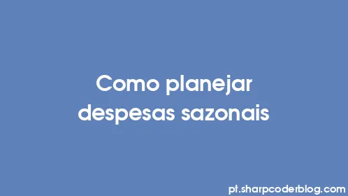 Como planejar despesas sazonais - Thumbnail
