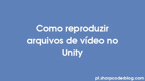 Como reproduzir arquivos de vídeo no Unity - Thumbnail