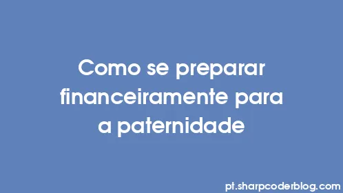 Como se preparar financeiramente para a paternidade - Thumbnail