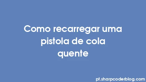 Como recarregar uma pistola de cola quente - Thumbnail