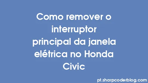 Como remover o interruptor principal da janela elétrica no Honda Civic - Thumbnail