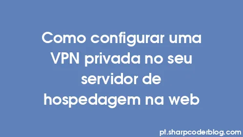 Como configurar uma VPN privada no seu servidor de hospedagem na web - Thumbnail
