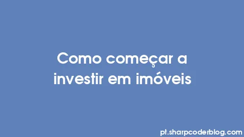 Como começar a investir em imóveis - Thumbnail