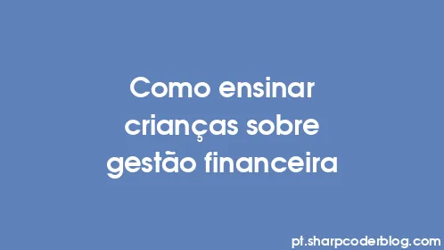 Como ensinar crianças sobre gestão financeira - Thumbnail