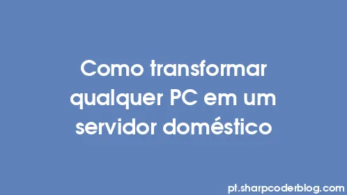 Como transformar qualquer PC em um servidor doméstico - Thumbnail