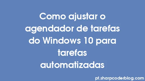 Como ajustar o agendador de tarefas do Windows 10 para tarefas automatizadas - Thumbnail