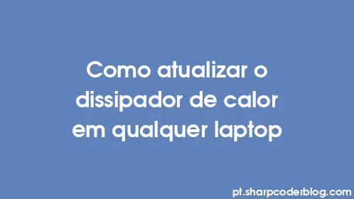 Como atualizar o dissipador de calor em qualquer laptop - Thumbnail