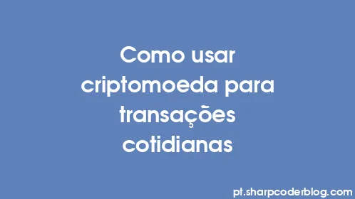 Como usar criptomoeda para transações cotidianas - Thumbnail