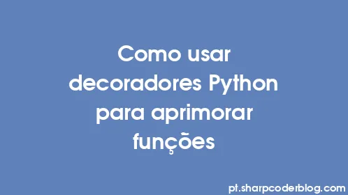 Como usar decoradores Python para aprimorar funções - Thumbnail