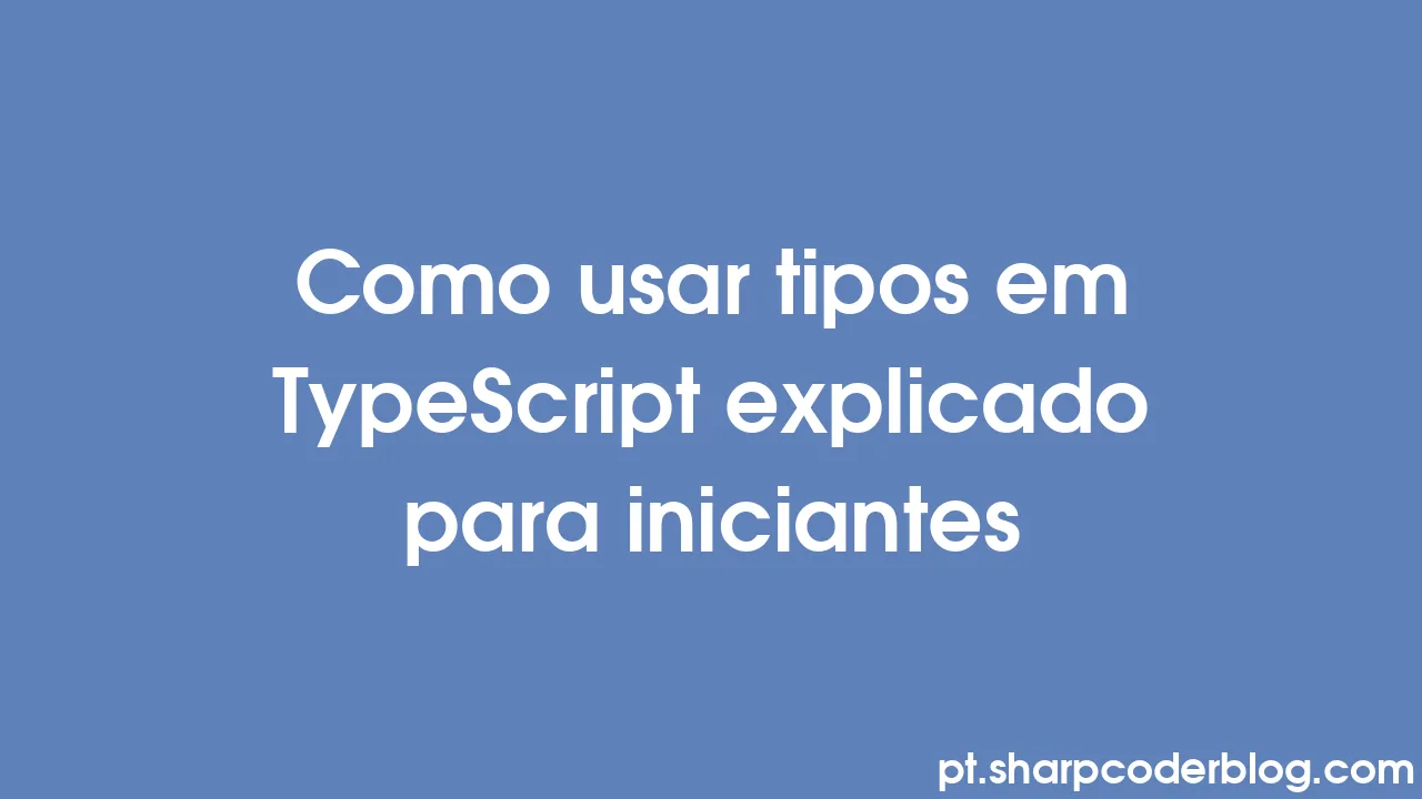 Como usar tipos em TypeScript explicado para iniciantes | Sharp Coder Blog