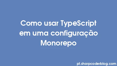 Como usar TypeScript em uma configuração Monorepo - Thumbnail