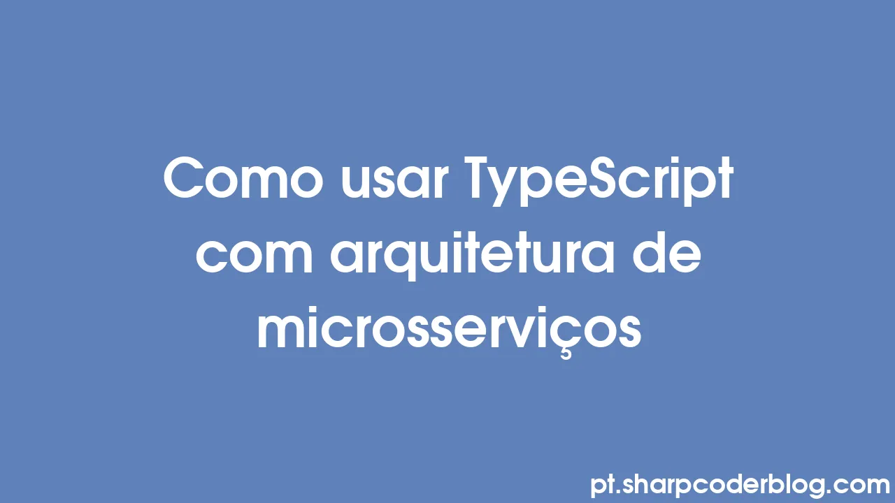 Como usar TypeScript com arquitetura de microsserviços | Sharp Coder Blog