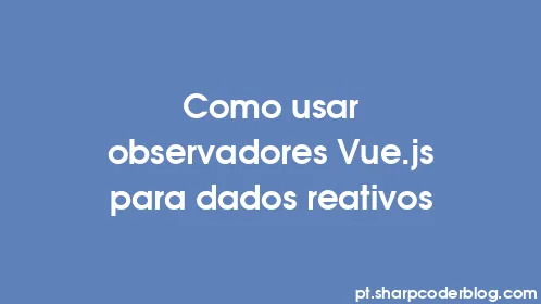 Como usar observadores Vue.js para dados reativos - Thumbnail