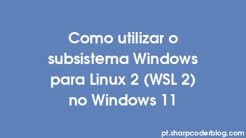 Como utilizar o subsistema Windows para Linux 2 (WSL 2) no Windows 11 - Thumbnail