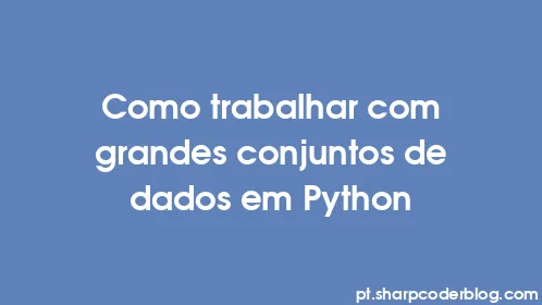Como trabalhar com grandes conjuntos de dados em Python - Thumbnail