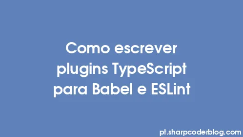 Como escrever plugins TypeScript para Babel e ESLint - Thumbnail