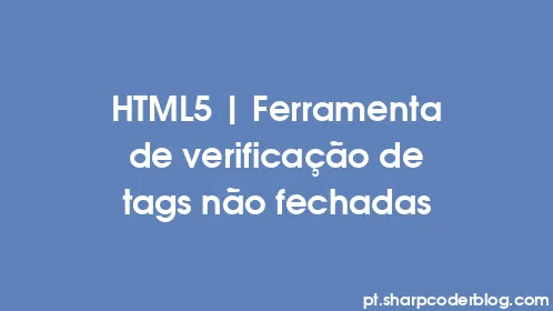 HTML5 | Ferramenta de verificação de tags não fechadas - Thumbnail