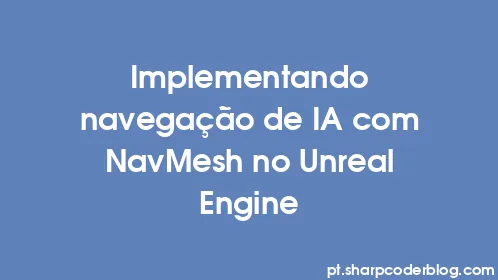 Implementando navegação de IA com NavMesh no Unreal Engine - Thumbnail