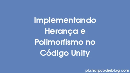 Implementando Herança e Polimorfismo no Código Unity - Thumbnail