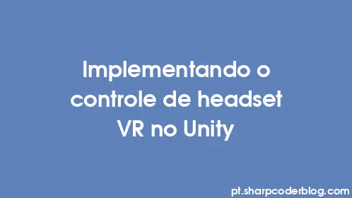 Implementando o controle de headset VR no Unity - Thumbnail