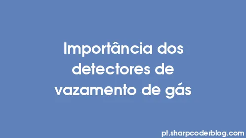 Importância dos detectores de vazamento de gás - Thumbnail