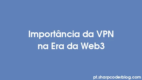 Importância da VPN na Era da Web3 - Thumbnail