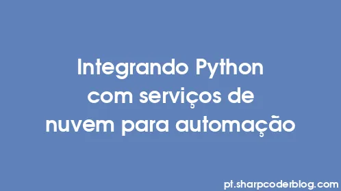 Integrando Python com serviços de nuvem para automação - Thumbnail