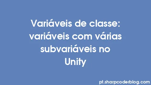 Variáveis ​​de classe: variáveis ​​com várias subvariáveis ​​no Unity - Thumbnail