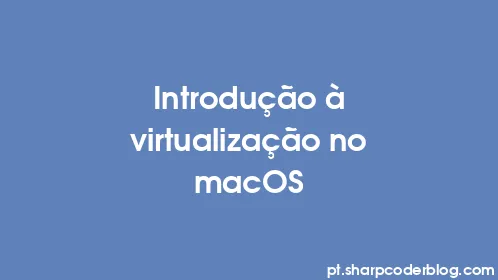Introdução à virtualização no macOS - Thumbnail