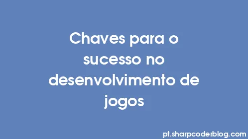 Chaves para o sucesso no desenvolvimento de jogos - Thumbnail