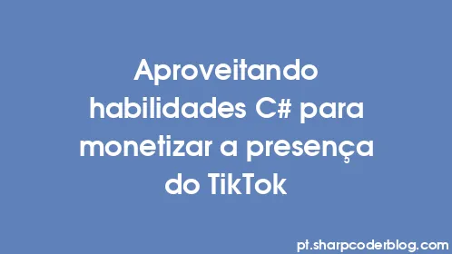 Aproveitando habilidades C# para monetizar a presença do TikTok - Thumbnail