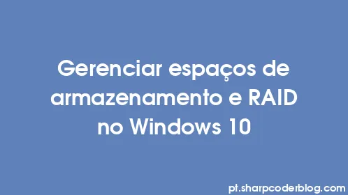 Gerenciar espaços de armazenamento e RAID no Windows 10 - Thumbnail