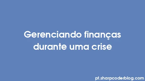 Gerenciando finanças durante uma crise - Thumbnail