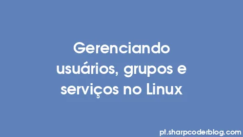 Gerenciando usuários, grupos e serviços no Linux - Thumbnail